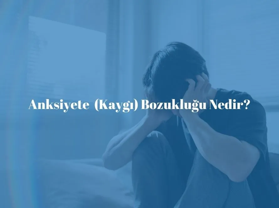 Anksiyete (Kaygı) Bozukluğu Nedir?