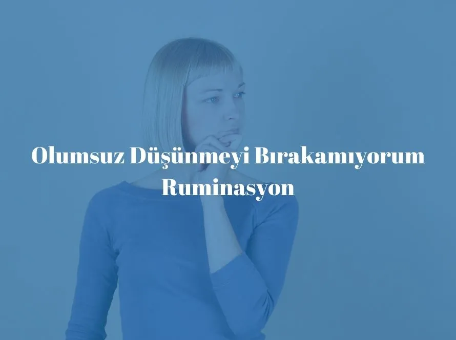 Olumsuz Düşünmeyi Bırakamıyorum Ruminasyon
