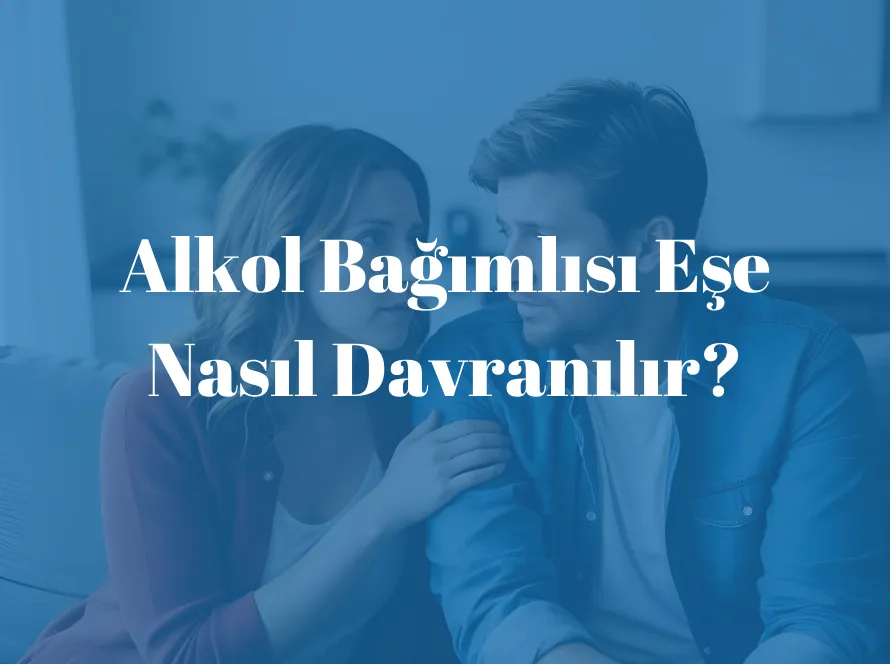 Alkol Bağımlısı Eşe Nasıl Davranılır? Alkol Bağımlılığının Eşlere Etkisi Nasıldır?