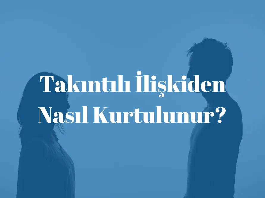 Takıntılı İlişkiden Nasıl Kurtulunur? Takıntılı İlişkinin Sebepleri Nelerdir? Toksik İlişkiyi Bitirmekte Neden Zorlanılır?