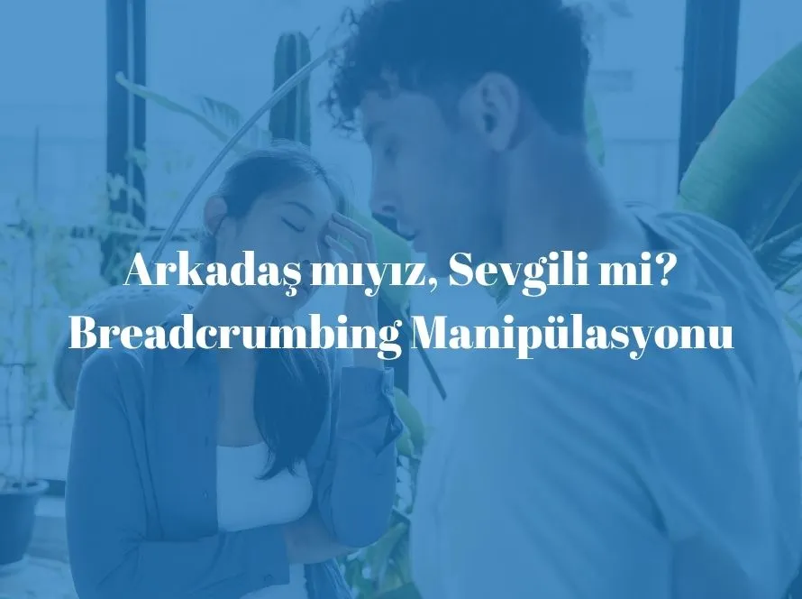 Arkadaş mıyız, Sevgili mi? Breadcrumbing Manipülasyonu