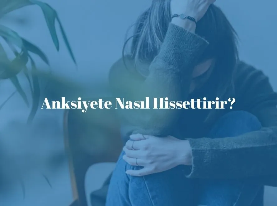 Anksiyete Nasıl Hissettirir?