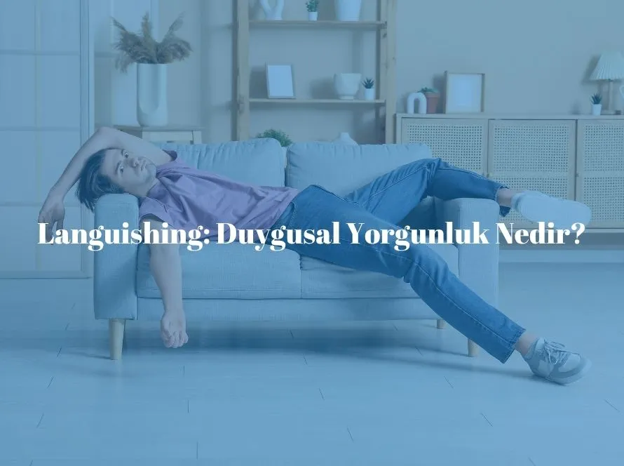 Languishing: Duygusal Yorgunluk Nedir? Nasıl Başa Çıkılır?