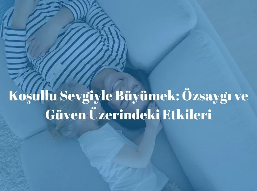 Koşullu sevginin özsaygı ve güven üzerindeki etkilerini ele alan bilgilendirici blog görseli